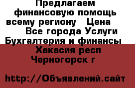 Предлагаем финансовую помощь всему региону › Цена ­ 1 111 - Все города Услуги » Бухгалтерия и финансы   . Хакасия респ.,Черногорск г.